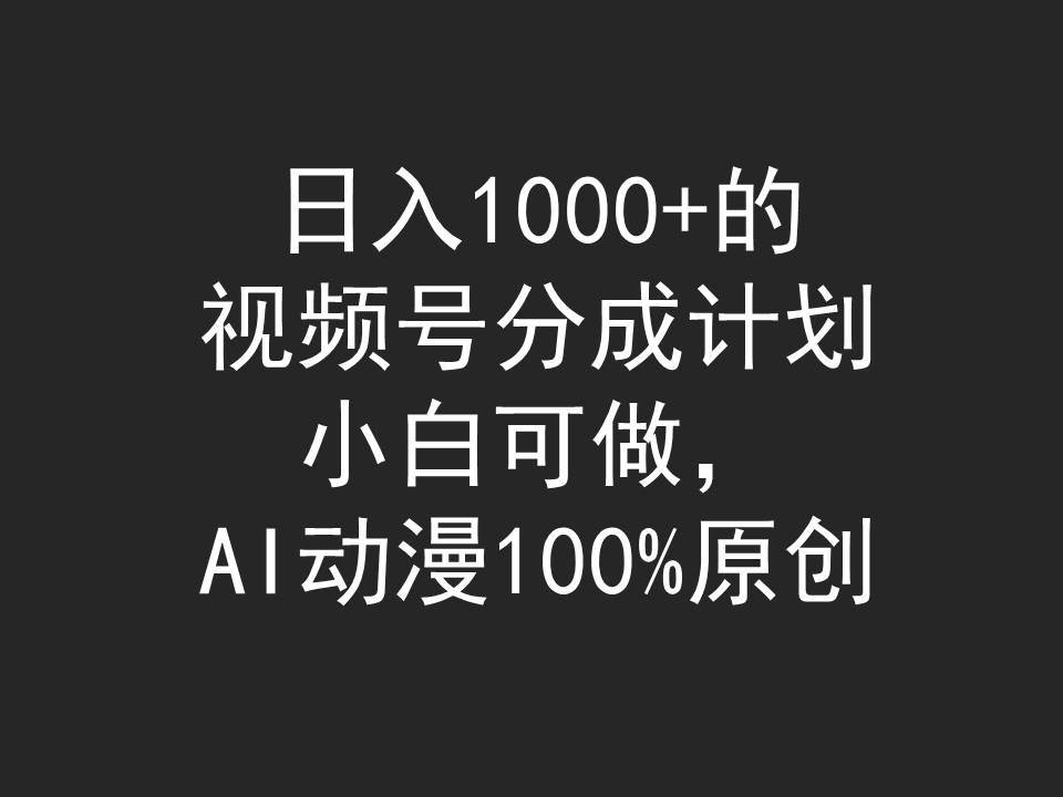 日入1000+的视频号分成计划，小白可做，AI动漫100%原创-阿戒项目库