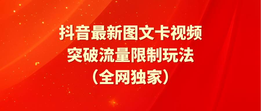 抖音最新图文卡视频 突破流量限制玩法-阿戒项目库