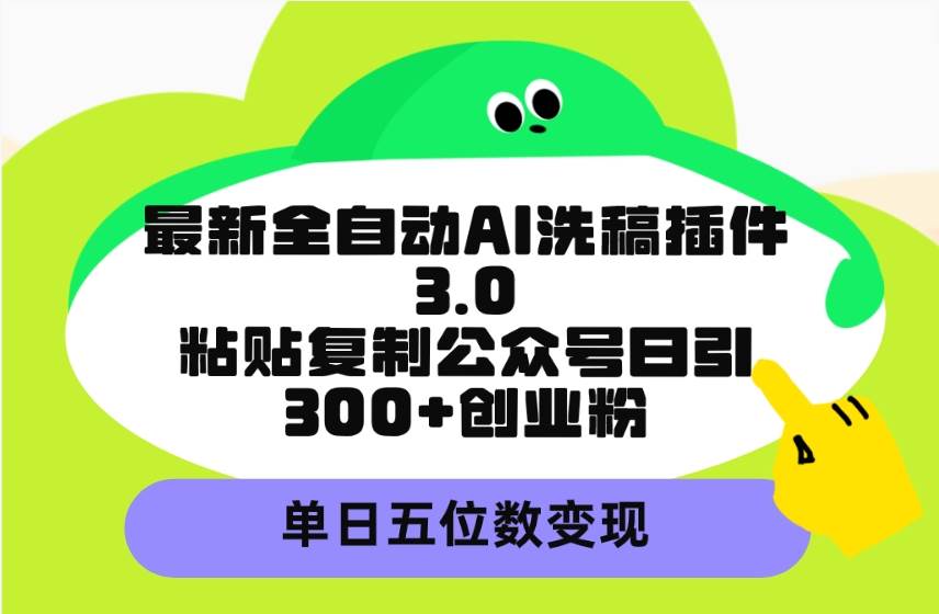 最新全自动AI洗稿插件3.0，粘贴复制公众号日引300+创业粉，单日五位数变现-阿戒项目库