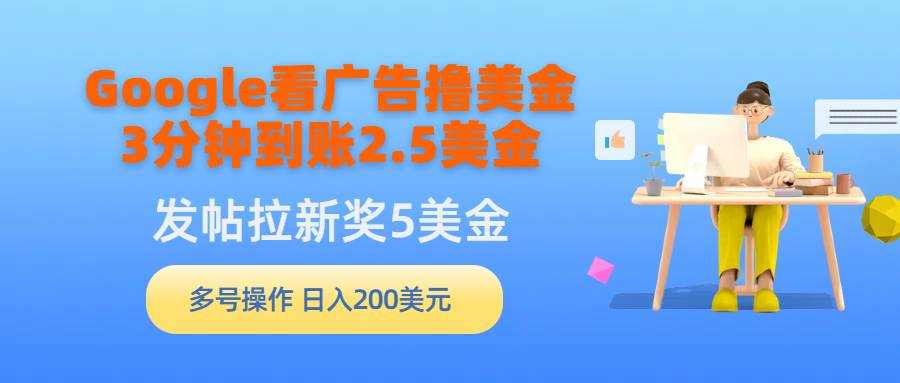 Google看广告撸美金，3分钟到账2.5美金，发帖拉新5美金，多号操作，日入…-阿戒项目库