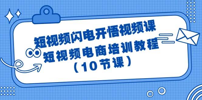 短视频-闪电开悟视频课：短视频电商培训教程（10节课）-阿戒项目库