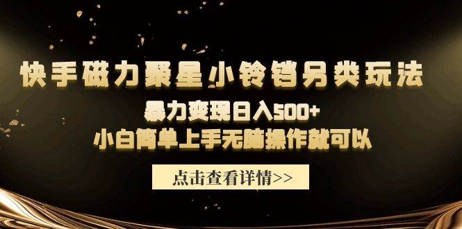 快手磁力聚星小铃铛另类玩法，暴力变现日入500+小白简单上手无脑操作就可以-阿戒项目库