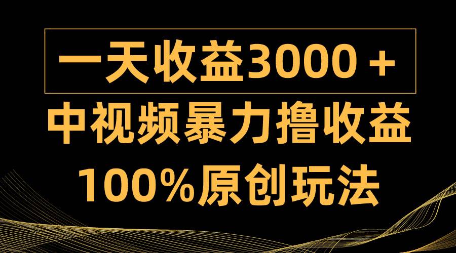 中视频暴力撸收益，日入3000＋，100%原创玩法，小白轻松上手多种变现方式-阿戒项目库
