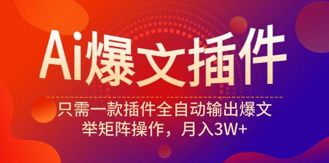 Ai爆文插件，只需一款插件全自动输出爆文，举矩阵操作，月入3W+-阿戒项目库