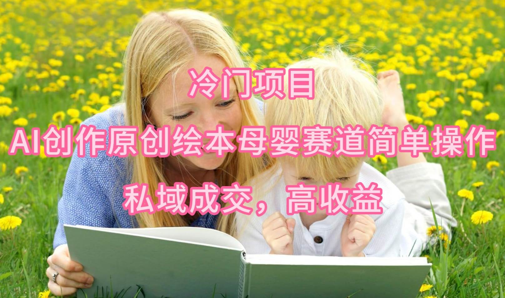 冷门项目，AI创作原创绘本母婴赛道简单操作，私域成交，高收益-阿戒项目库