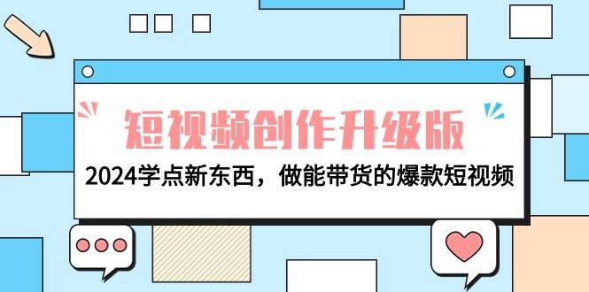 电商人必看-短视频创作升级版：2024学点新东西，做能带货的爆款短视频-阿戒项目库