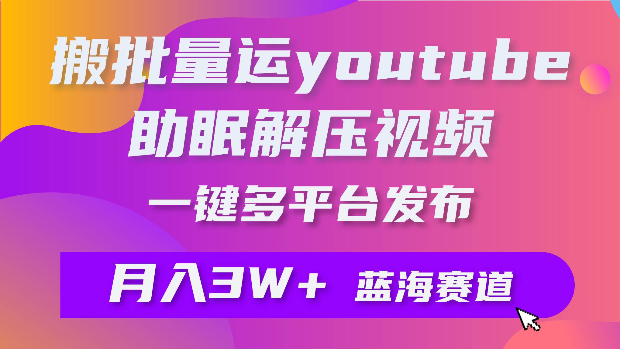 批量搬运YouTube解压助眠视频 一键多平台发布 月入2W+-阿戒项目库