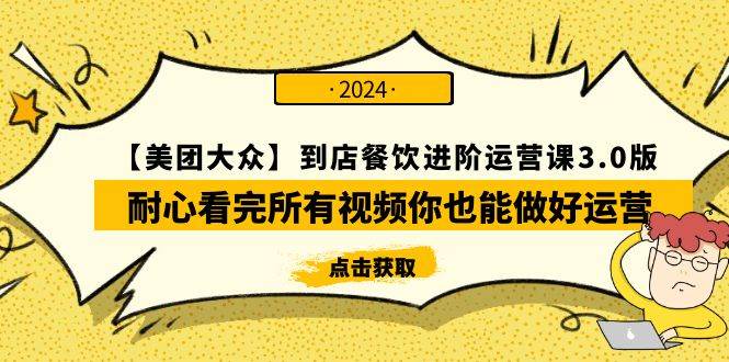 【美团-大众】到店餐饮 进阶运营课3.0版，耐心看完所有视频你也能做好运营-阿戒项目库