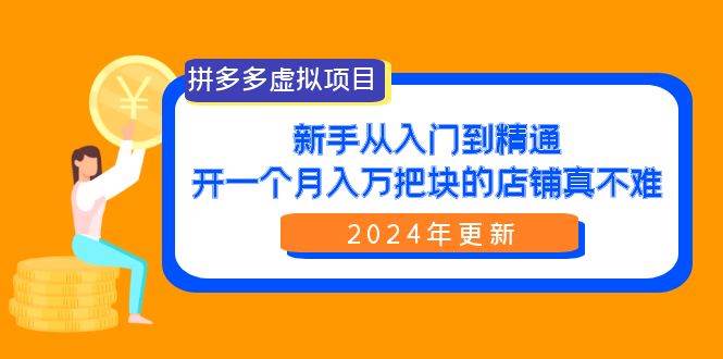 拼多多虚拟项目：入门到精通，开一个月入万把块的店铺 真不难（24年更新）-阿戒项目库