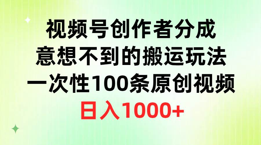 视频号创作者分成，意想不到的搬运玩法，一次性100条原创视频，日入1000+-阿戒项目库
