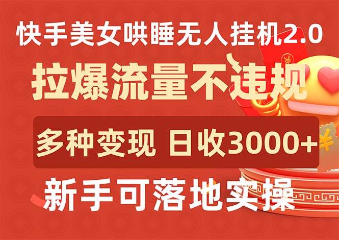 快手美女哄睡无人挂机2.0，拉爆流量不违规，多种变现途径，日收3000+，…-阿戒项目库