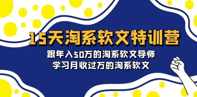 15天-淘系软文特训营：跟年入50万的淘系软文导师，学习月收过万的淘系软文-阿戒项目库