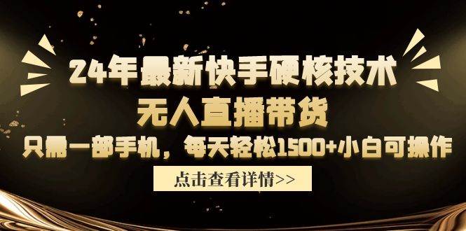 24年最新快手硬核技术无人直播带货，只需一部手机 每天轻松1500+小白可操作-阿戒项目库
