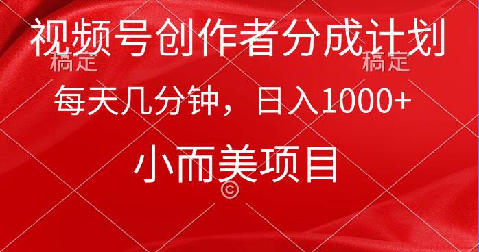 视频号创作者分成计划，每天几分钟，收入1000+，小而美项目-阿戒项目库