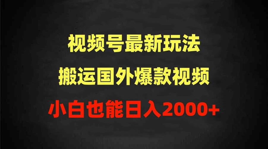 2024视频号最新玩法，搬运国外爆款视频，100%过原创，小白也能日入2000+-阿戒项目库