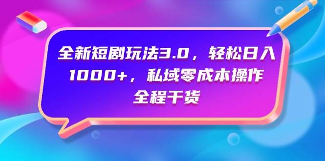 全新短剧玩法3.0，轻松日入1000+，私域零成本操作，全程干货-阿戒项目库