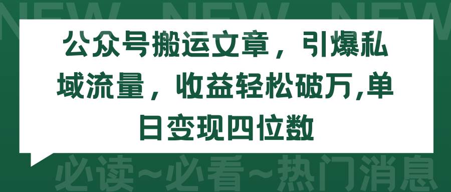 公众号搬运文章，引爆私域流量，收益轻松破万，单日变现四位数-阿戒项目库