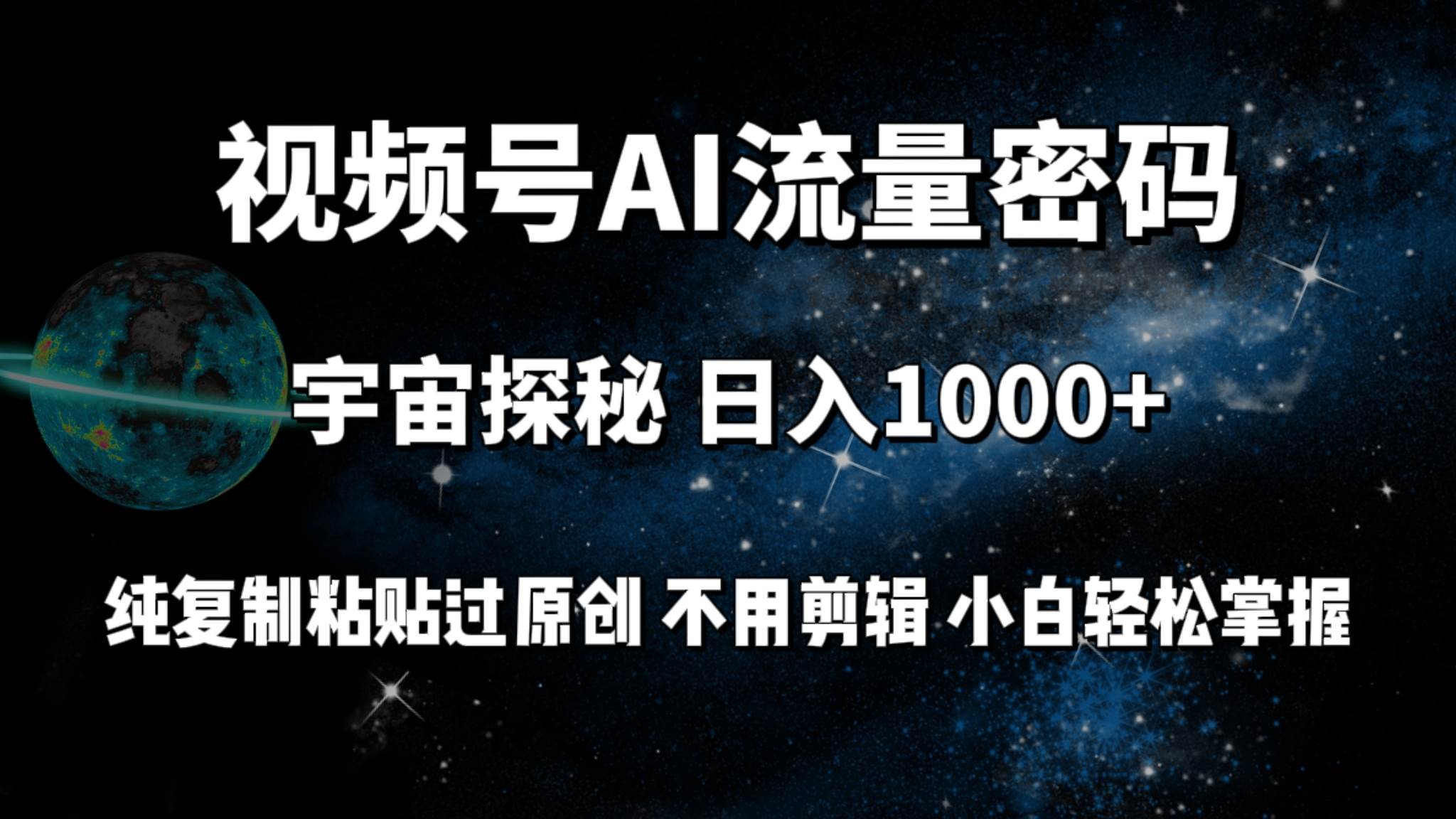 视频号流量密码宇宙探秘，日入100+纯复制粘贴原 创，不用剪辑 小白轻松上手-阿戒项目库
