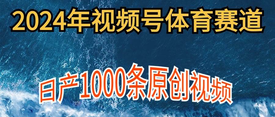 2024年体育赛道视频号，新手轻松操作， 日产1000条原创视频,多账号多撸分成-阿戒项目库