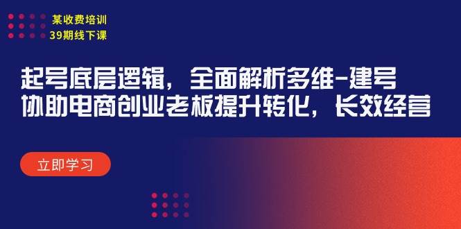 某收费培训39期线下课：起号底层逻辑，全面解析多维 建号，协助电商创业…-阿戒项目库