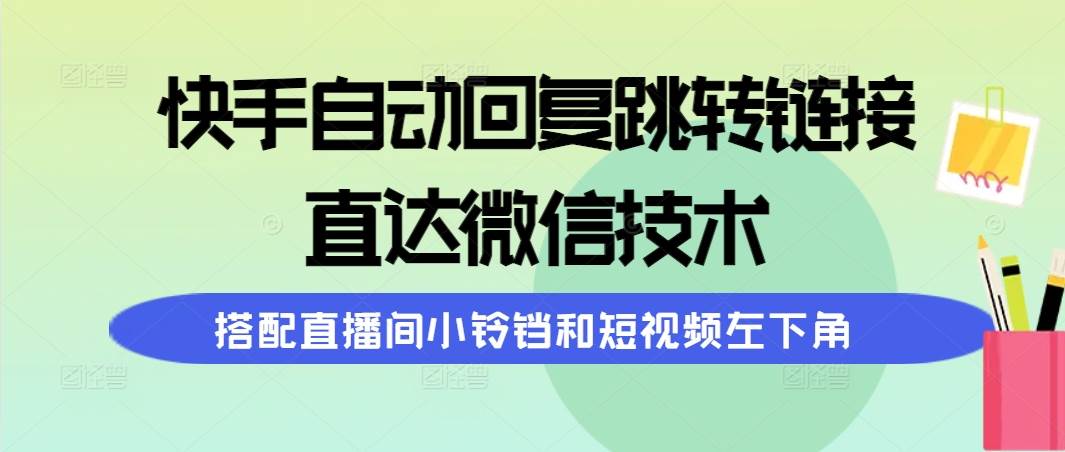 快手自动回复跳转链接，直达微信技术，搭配直播间小铃铛和短视频左下角-阿戒项目库