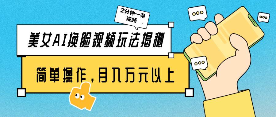 美女AI换脸视频玩法揭秘：2分钟制作一条，简单操作月入万元以上！-阿戒项目库