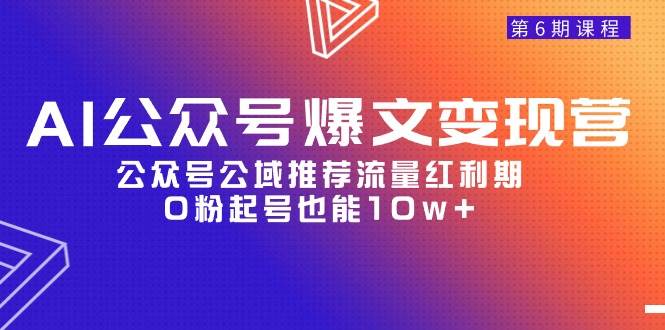 AI公众号爆文-变现营06期，公众号公域推荐流量红利期，0粉起号也能10w+-阿戒项目库