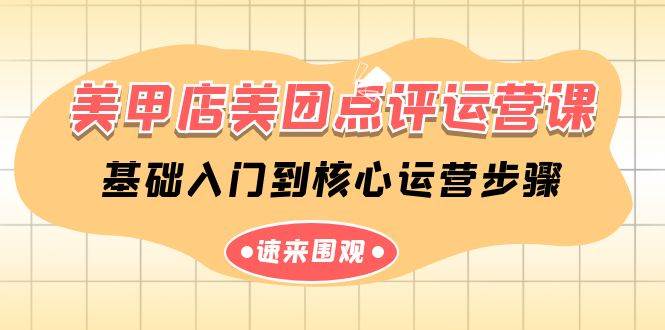 美甲店-美团点评运营课，基础入门到核心运营步骤（14节课）-阿戒项目库