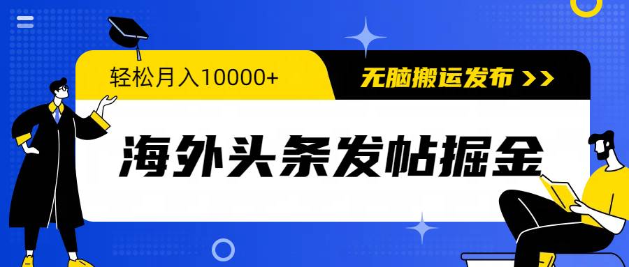 海外头条发帖掘金，轻松月入10000+，无脑搬运发布，新手小白无门槛-阿戒项目库