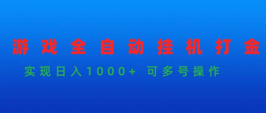 游戏全自动挂机打金项目，实现日入1000+ 可多号操作-阿戒项目库