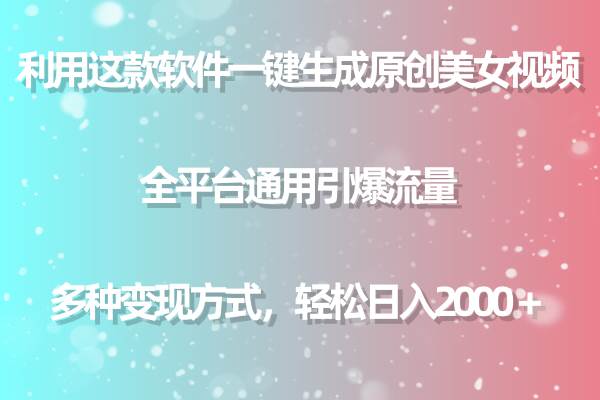 利用这款软件一键生成原创美女视频 全平台通用引爆流量 多种变现日入2000＋-阿戒项目库