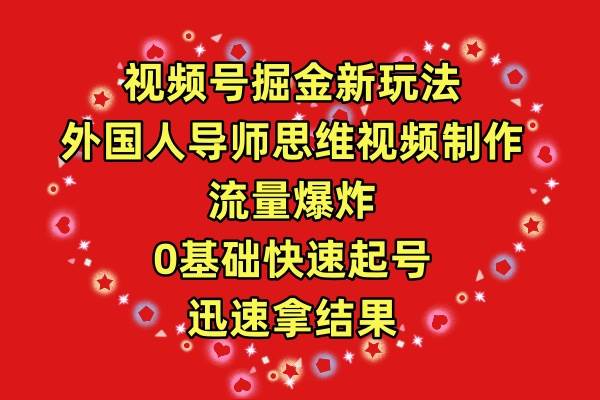 视频号掘金新玩法，外国人导师思维视频制作，流量爆炸，0其础快速起号，…-阿戒项目库