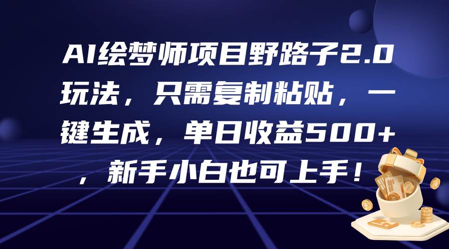 AI绘梦师项目野路子2.0玩法，只需复制粘贴，一键生成，单日收益500+，新…-阿戒项目库
