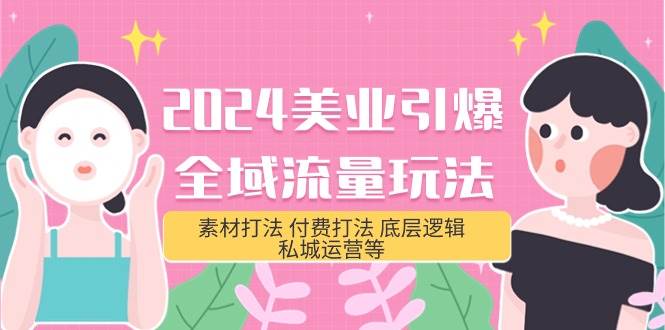 2024美业-引爆全域流量玩法，素材打法 付费打法 底层逻辑 私城运营等(31节)-阿戒项目库
