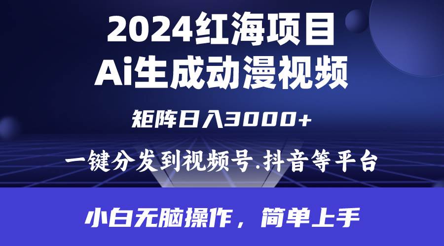 2024年红海项目.通过ai制作动漫视频.每天几分钟。日入3000+.小白无脑操…-阿戒项目库