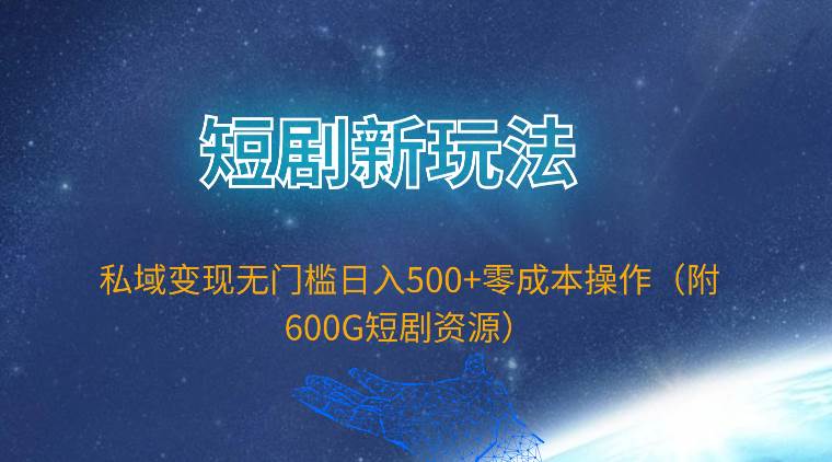 短剧新玩法，私域变现无门槛日入500+零成本操作（附600G短剧资源）-阿戒项目库