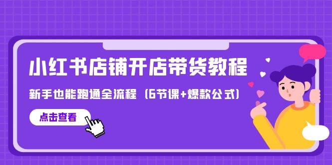 最新小红书店铺开店带货教程，新手也能跑通全流程（6节课+爆款公式）-阿戒项目库