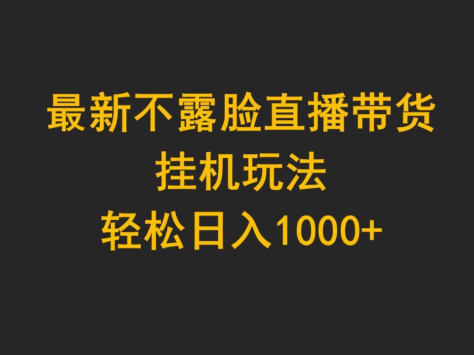 最新不露脸直播带货，挂机玩法，轻松日入1000+-阿戒项目库