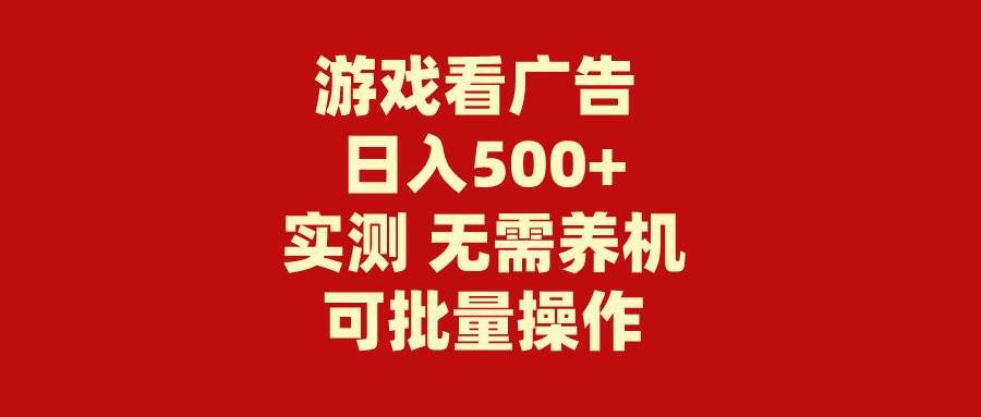 游戏看广告 无需养机 操作简单 没有成本 日入500+-阿戒项目库