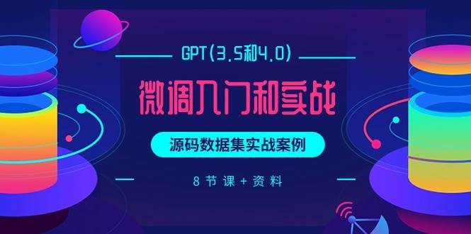 GPT(3.5和4.0)微调入门和实战，源码数据集实战案例（8节课+资料）-阿戒项目库