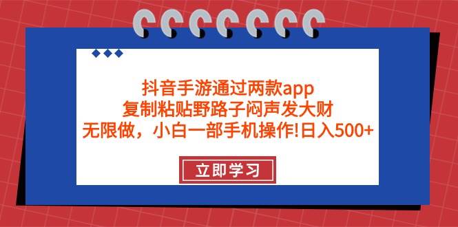 抖音手游通过两款app，复制粘贴野路子闷声发大财，无限做 一部手机日入500+-阿戒项目库