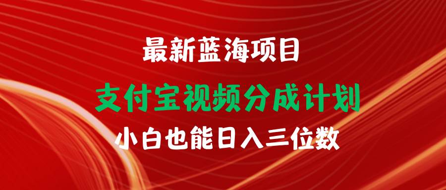 最新蓝海项目 支付宝视频频分成计划 小白也能日入三位数-阿戒项目库