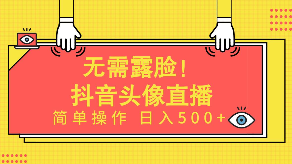 无需露脸！Ai头像直播项目，简单操作日入500+！-阿戒项目库