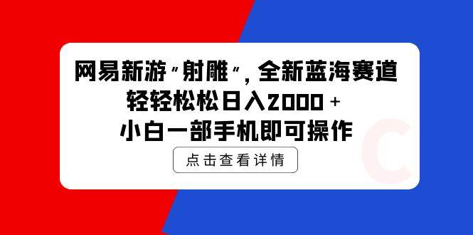 网易新游 射雕 全新蓝海赛道，轻松日入2000＋小白一部手机即可操作-阿戒项目库