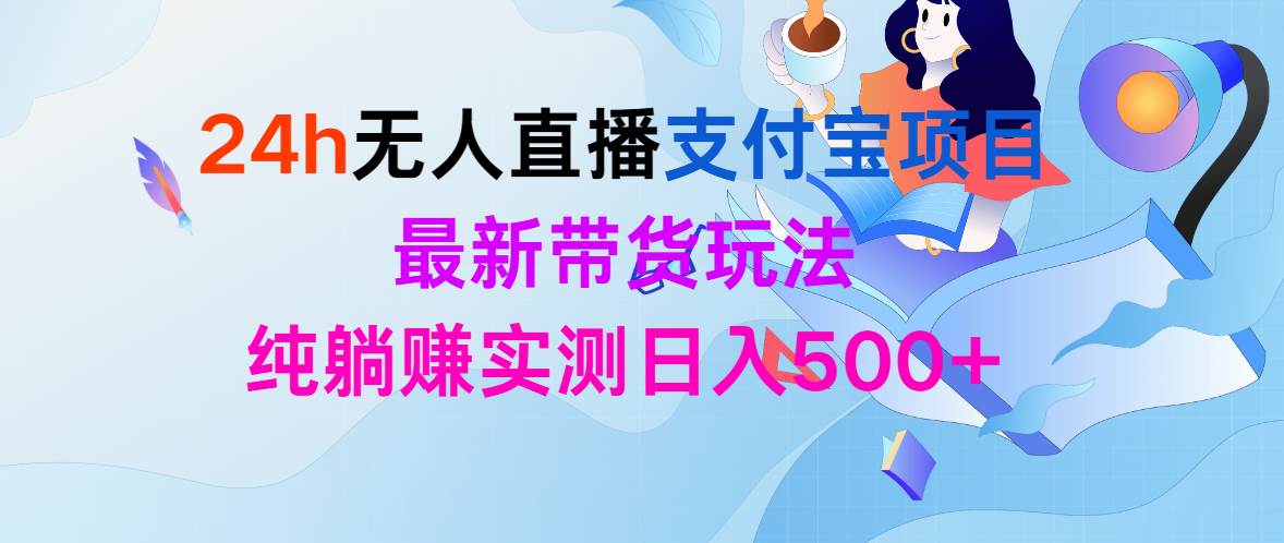 24h无人直播支付宝项目，最新带货玩法，纯躺赚实测日入500+-阿戒项目库