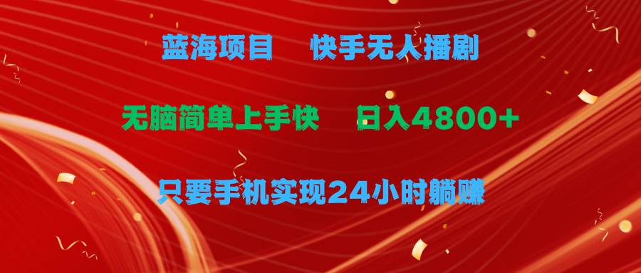 蓝海项目，快手无人播剧，一天收益4800+，手机也能实现24小时躺赚，无脑…-阿戒项目库