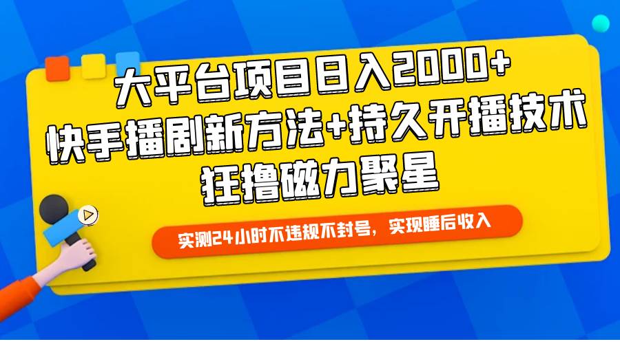 大平台项目日入2000+，快手播剧新方法+持久开播技术，狂撸磁力聚星-阿戒项目库