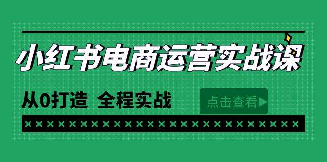 最新小红书·电商运营实战课，从0打造  全程实战（65节视频课）-阿戒项目库