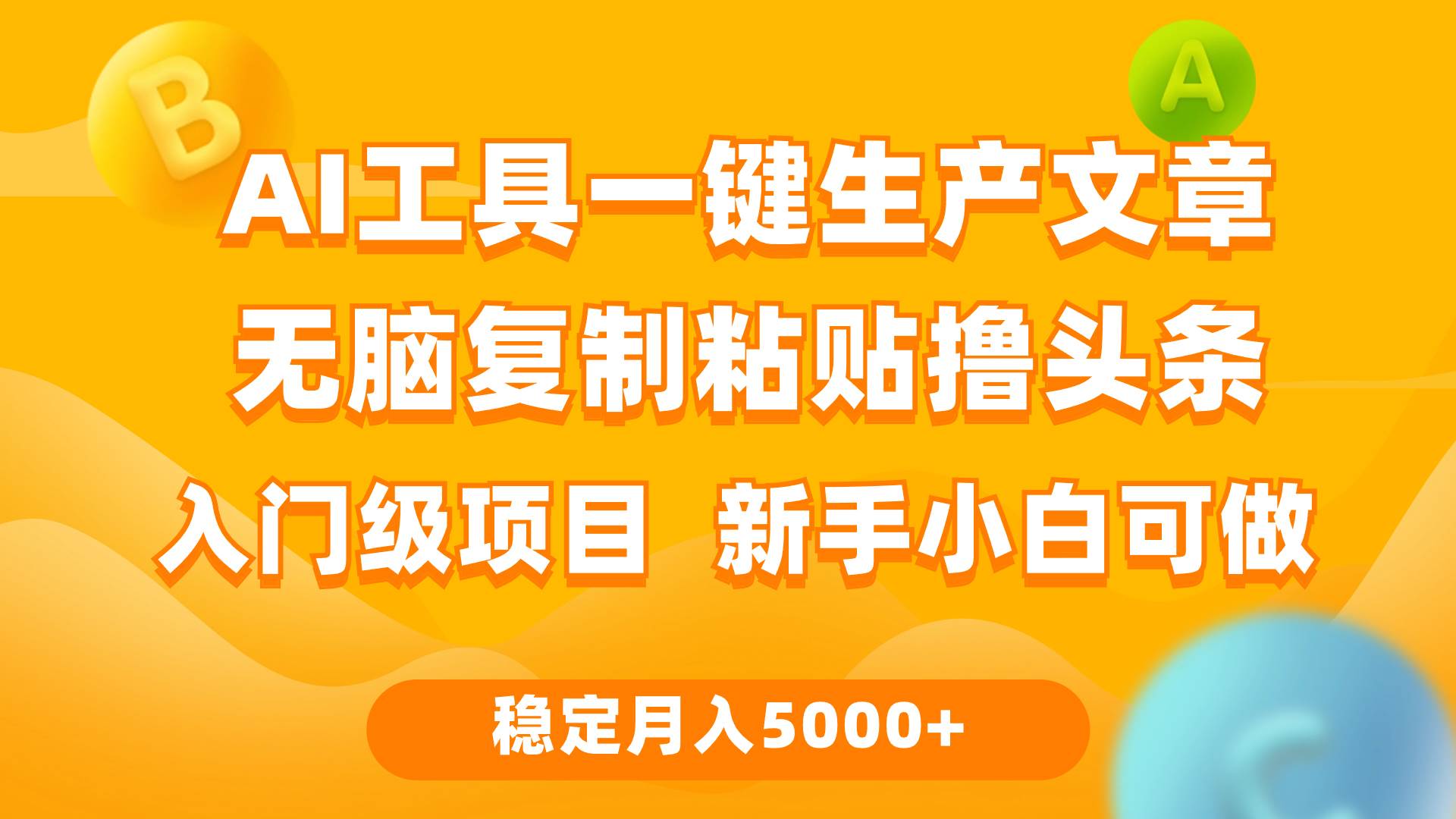 利用AI工具无脑复制粘贴撸头条收益 每天2小时 稳定月入5000+互联网入门…-阿戒项目库
