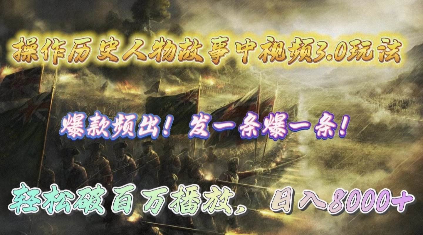 操作历史人物故事中视频3.0玩法，发一条爆一条！轻松破百万播放，日入8000+-阿戒项目库